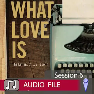What Love Is - Audio Session 6 Don’t Miss Out