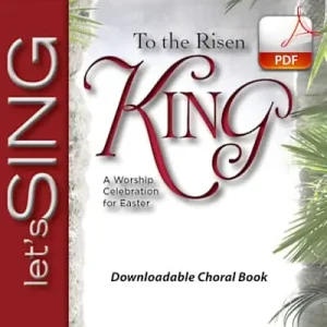 Special Discount To the Risen King - Downloadable Choral Book (Min. 10)