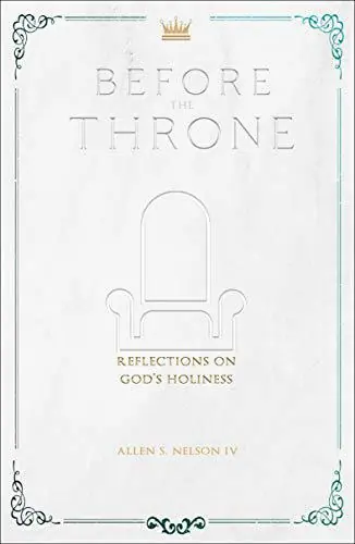 Handmade Before The Throne; Reflections on God’s Holiness (Allen S. Nelson IV)