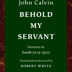 Behold My Servant: Sermons on Isaiah 52:13-53:12 (John Calvin) Super Sale
